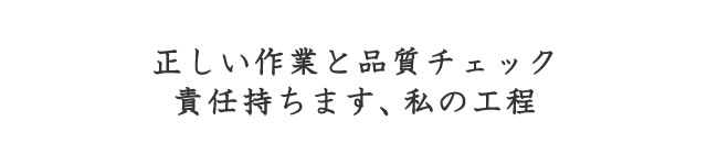 正しい作業と品質チェック責任持ちます、私の工程